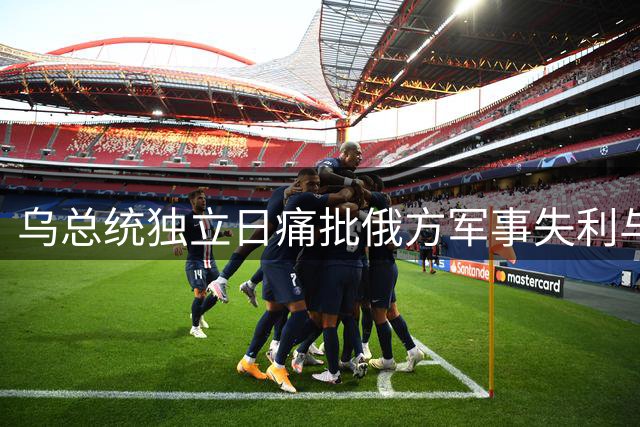 乌总统独立日痛批俄方军事失利与国内困境